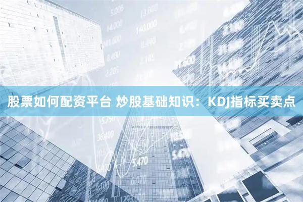 股票如何配资平台 炒股基础知识：KDJ指标买卖点