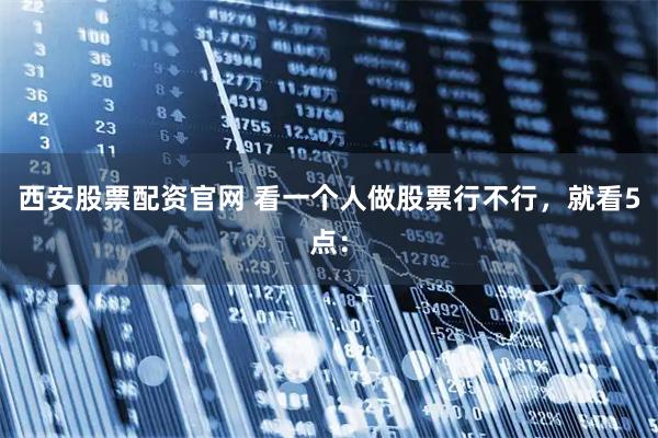 西安股票配资官网 看一个人做股票行不行，就看5点：