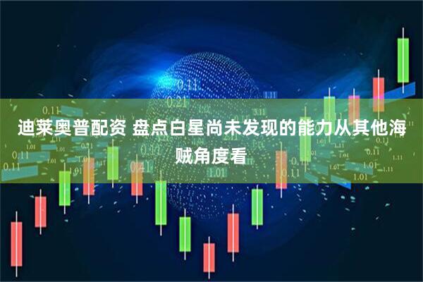迪莱奥普配资 盘点白星尚未发现的能力从其他海贼角度看