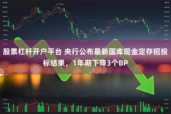 股票杠杆开户平台 央行公布最新国库现金定存招投标结果，1年期下降3个BP